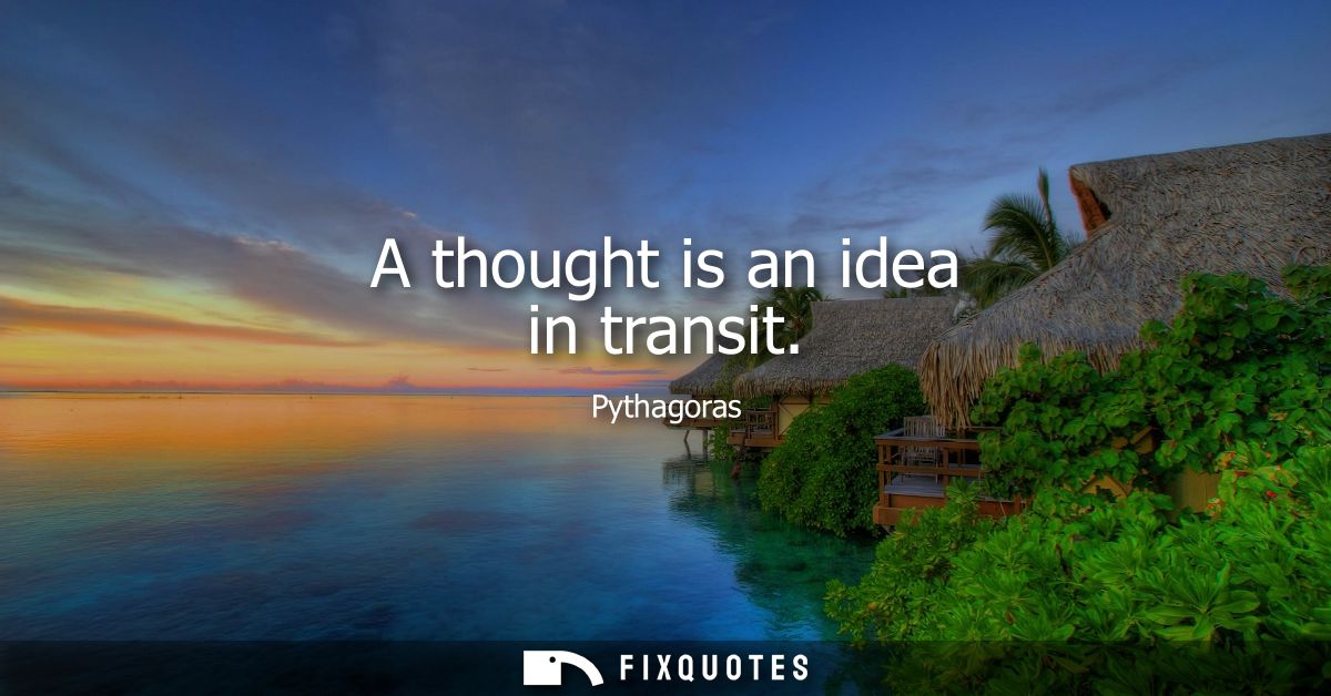A thought is an idea in transit