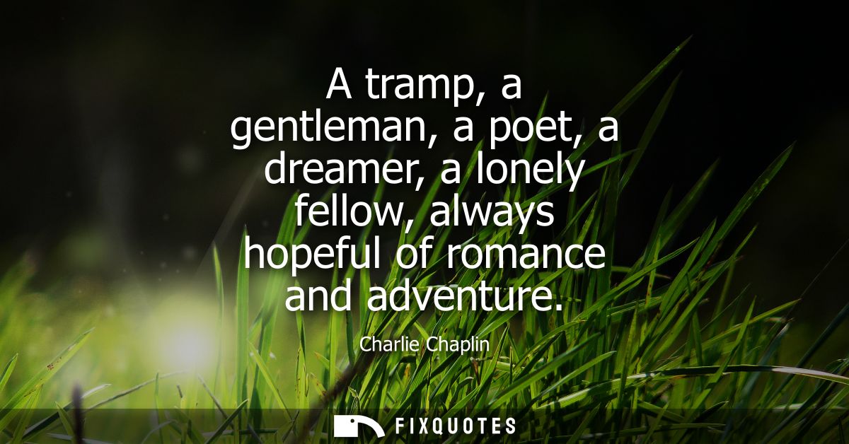 A tramp, a gentleman, a poet, a dreamer, a lonely fellow, always hopeful of romance and adventure