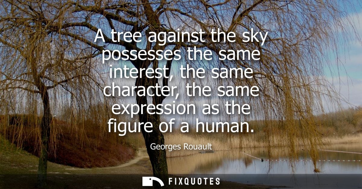 A tree against the sky possesses the same interest, the same character, the same expression as the figure of a human