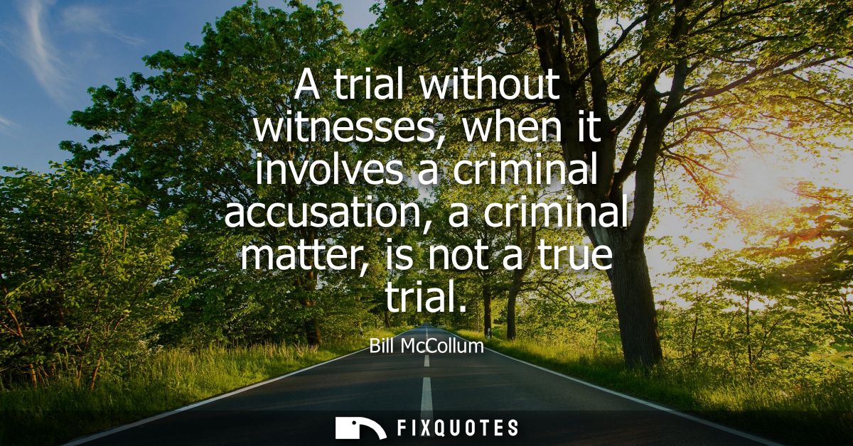 A trial without witnesses, when it involves a criminal accusation, a criminal matter, is not a true trial