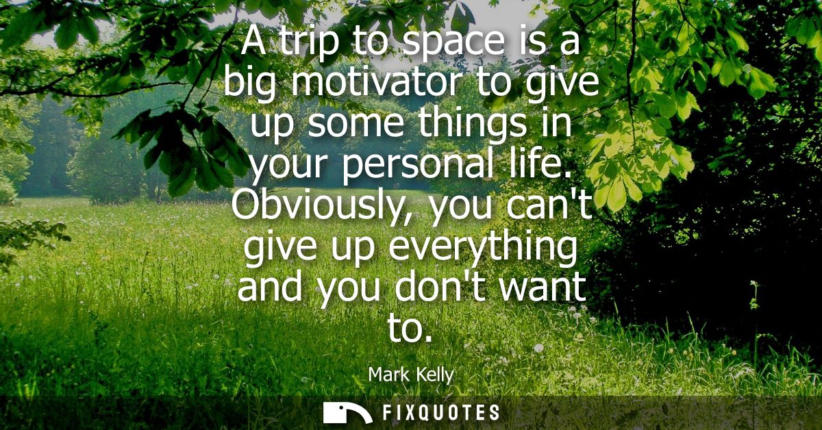 A trip to space is a big motivator to give up some things in your personal life. Obviously, you cant give up everything 