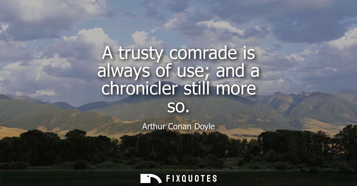 A trusty comrade is always of use and a chronicler still more so