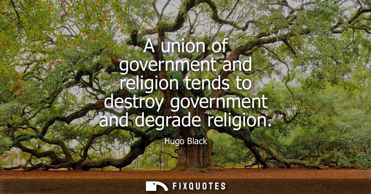 A union of government and religion tends to destroy government and degrade religion