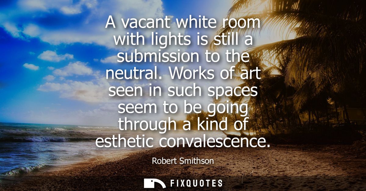 A vacant white room with lights is still a submission to the neutral. Works of art seen in such spaces seem to be going 