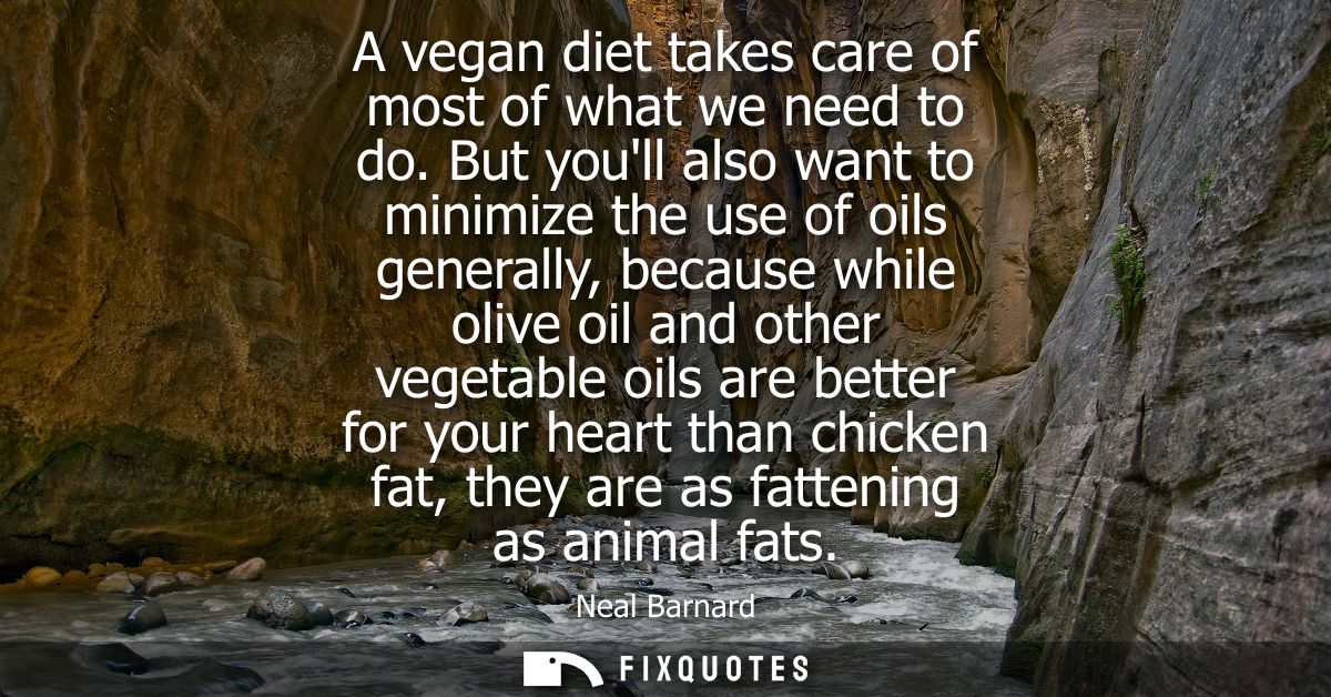 A vegan diet takes care of most of what we need to do. But youll also want to minimize the use of oils generally, becaus