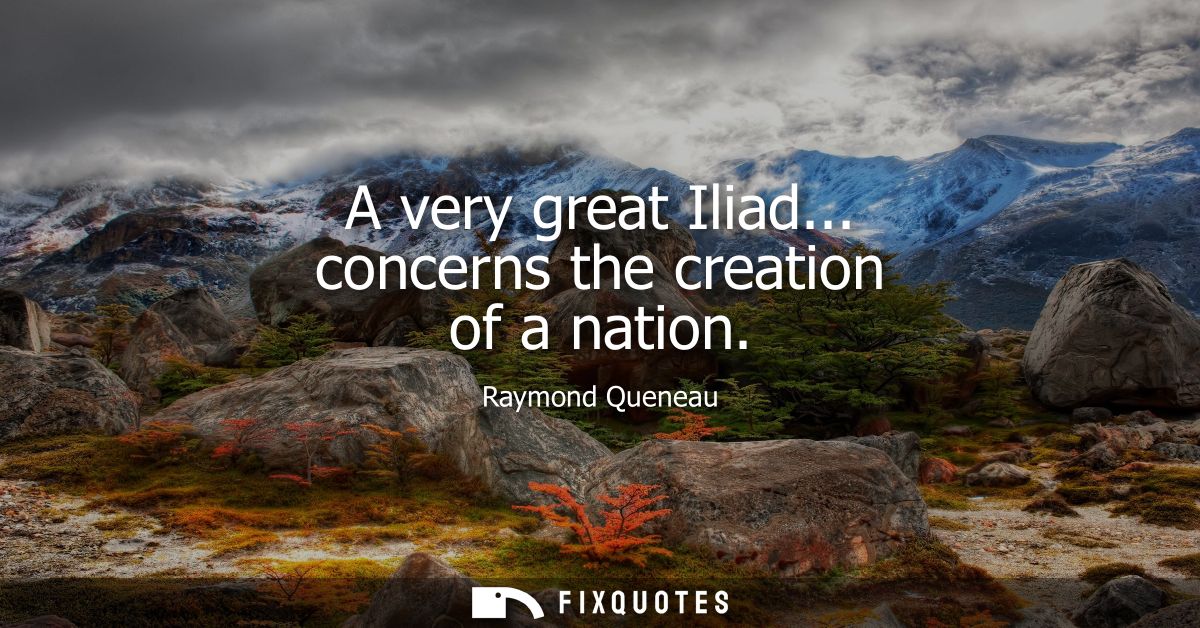 A very great Iliad... concerns the creation of a nation
