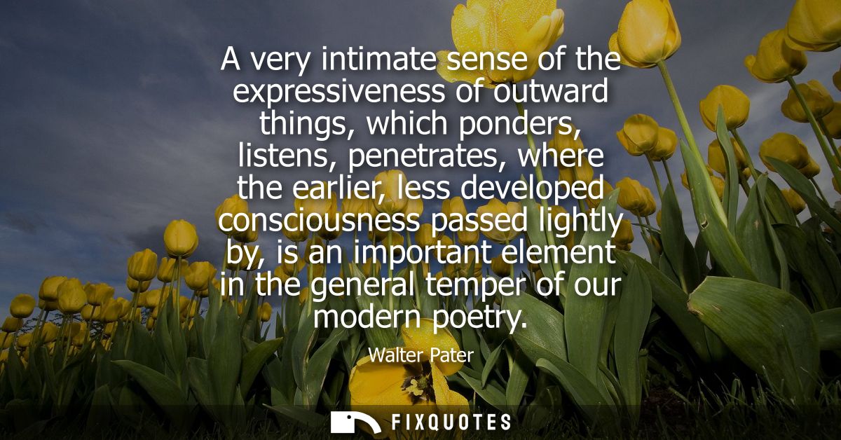 A very intimate sense of the expressiveness of outward things, which ponders, listens, penetrates, where the earlier, le