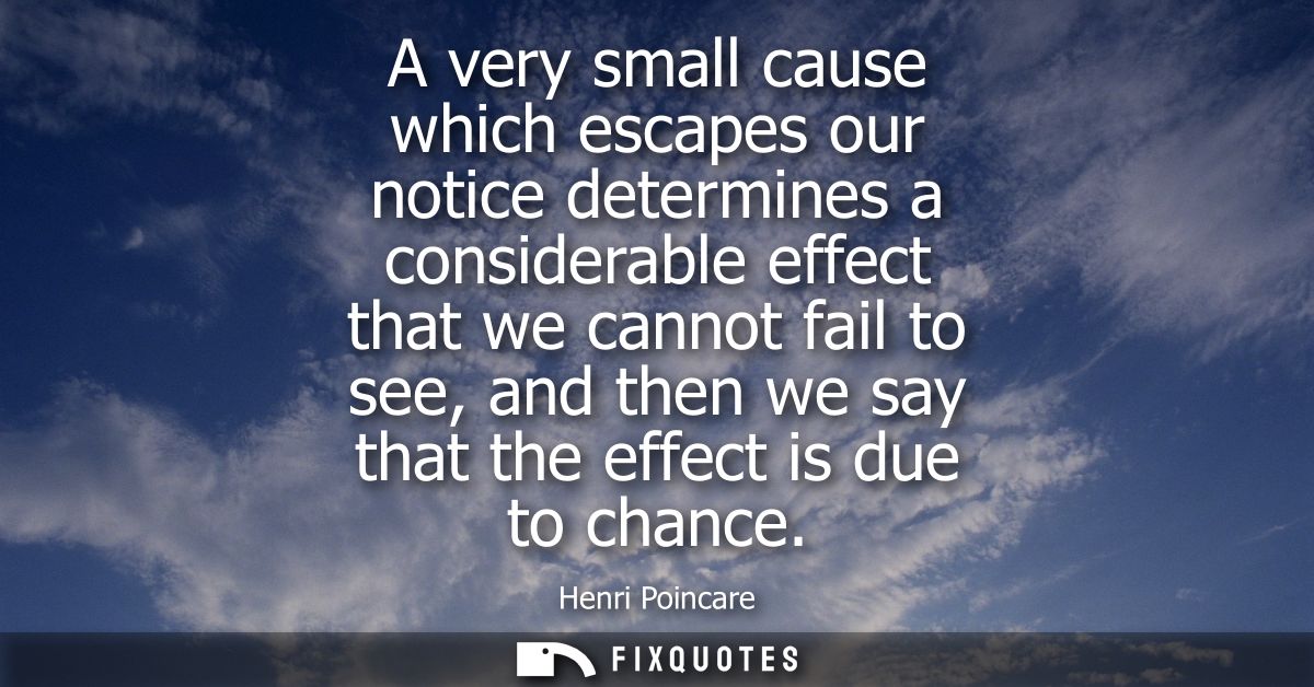A very small cause which escapes our notice determines a considerable effect that we cannot fail to see, and then we say