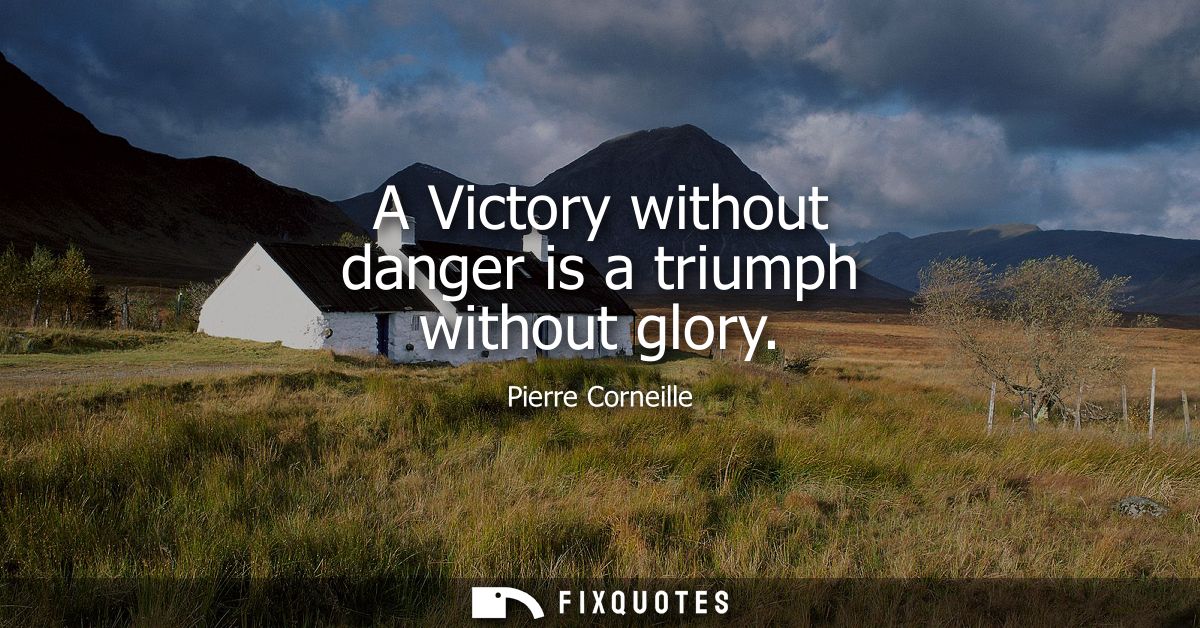 A Victory without danger is a triumph without glory