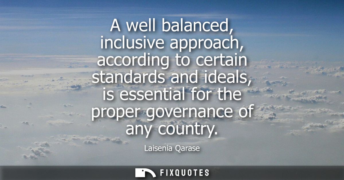 A well balanced, inclusive approach, according to certain standards and ideals, is essential for the proper governance o