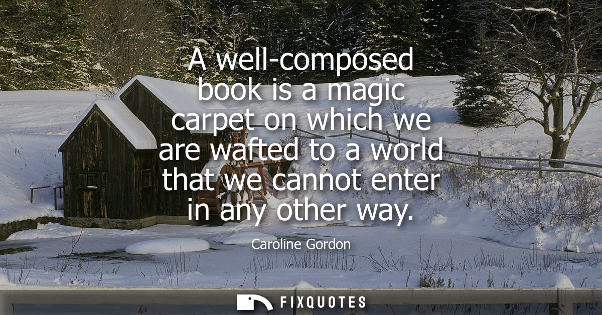 A well-composed book is a magic carpet on which we are wafted to a world that we cannot enter in any other way