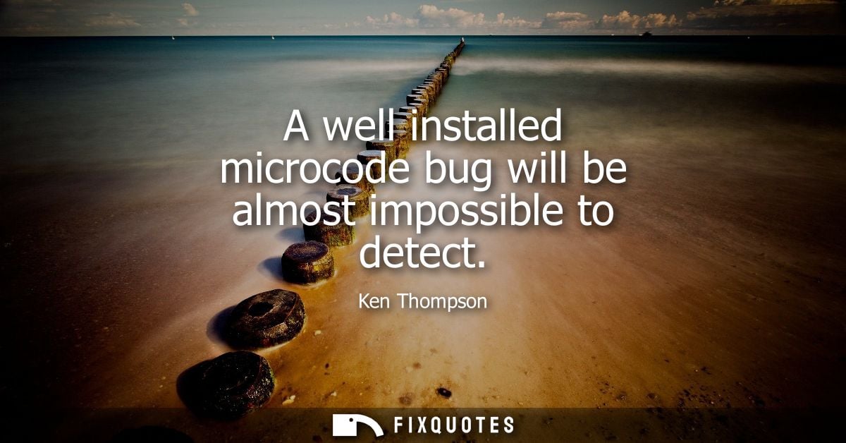 A well installed microcode bug will be almost impossible to detect - Ken Thompson