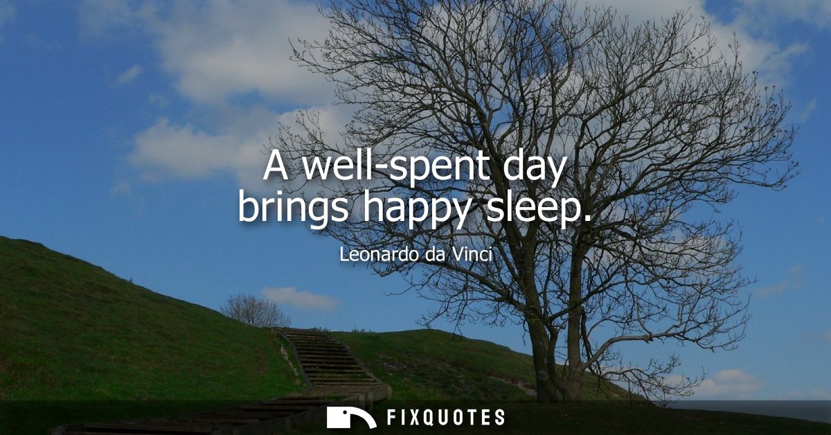 A well-spent day brings happy sleep
