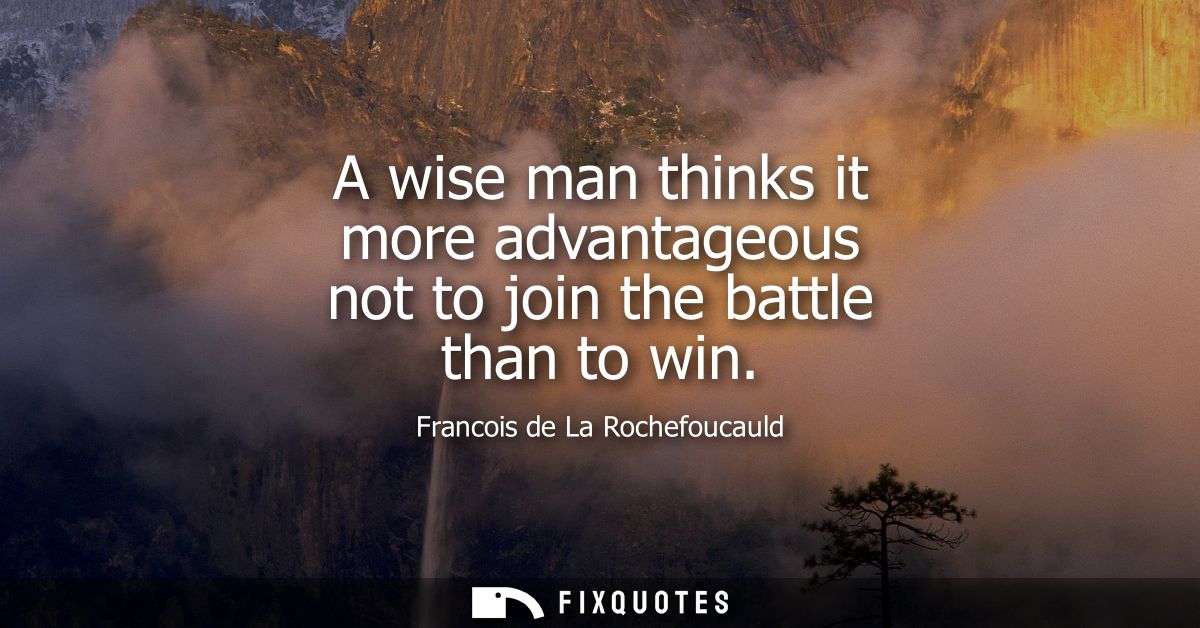 A wise man thinks it more advantageous not to join the battle than to win