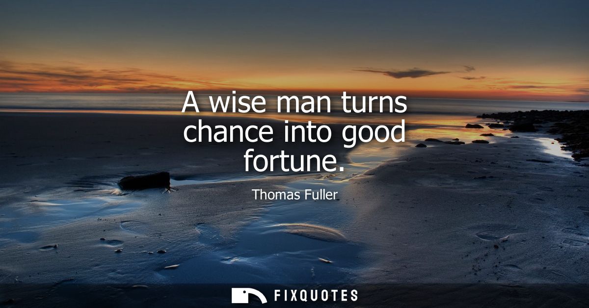 A wise man turns chance into good fortune