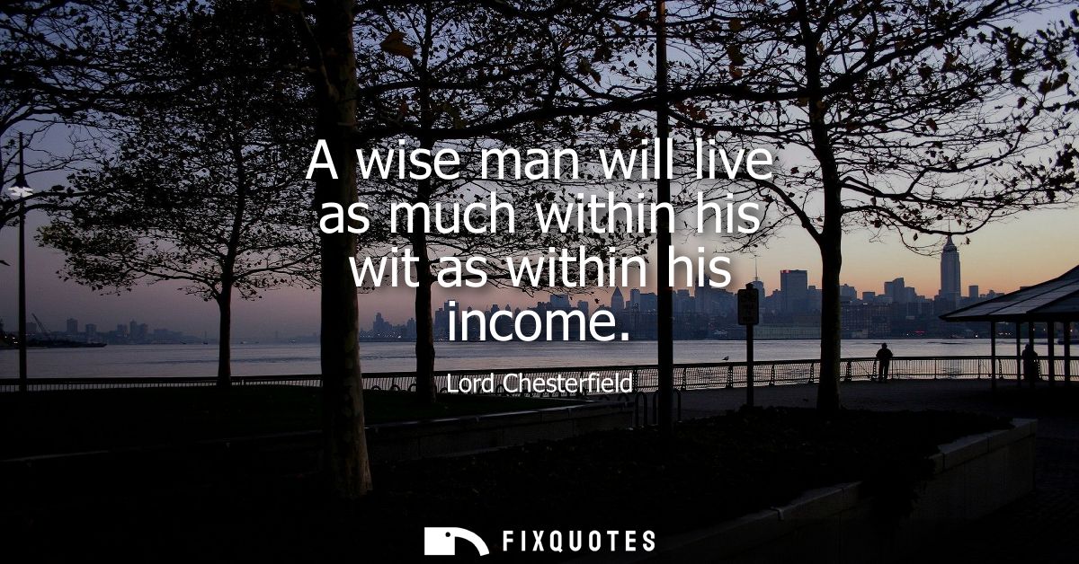 A wise man will live as much within his wit as within his income