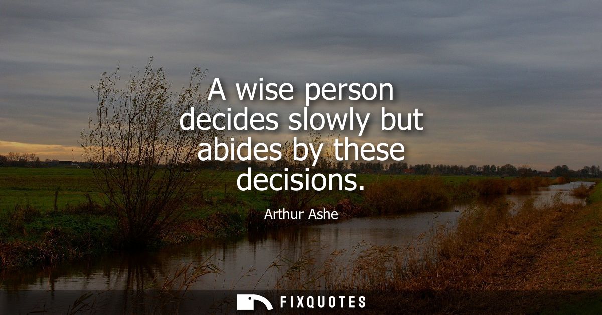A wise person decides slowly but abides by these decisions