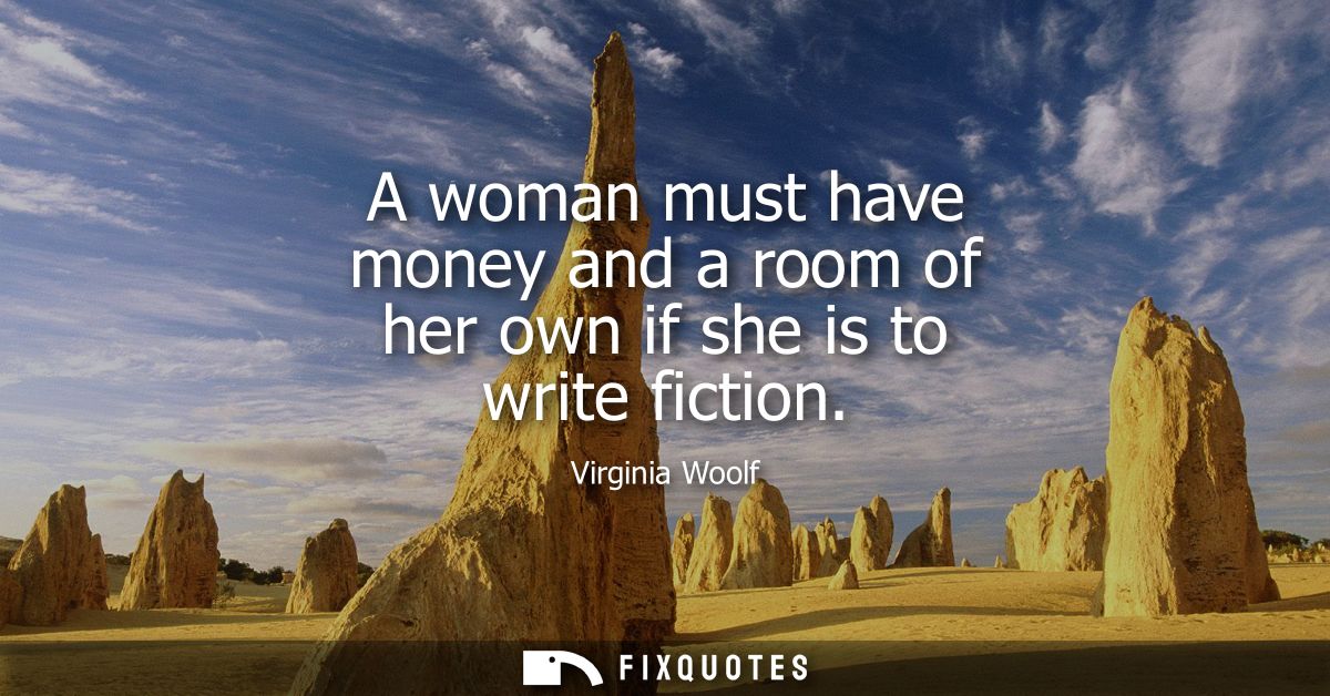 A woman must have money and a room of her own if she is to write fiction