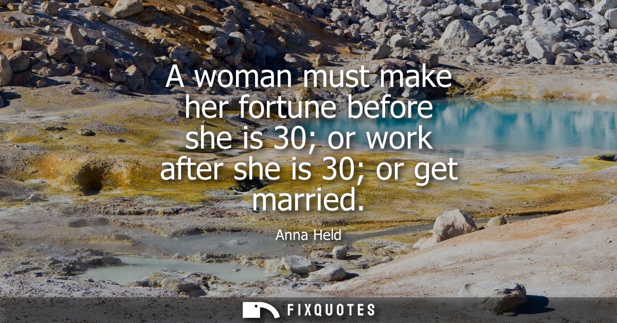 A woman must make her fortune before she is 30 or work after she is 30 or get married