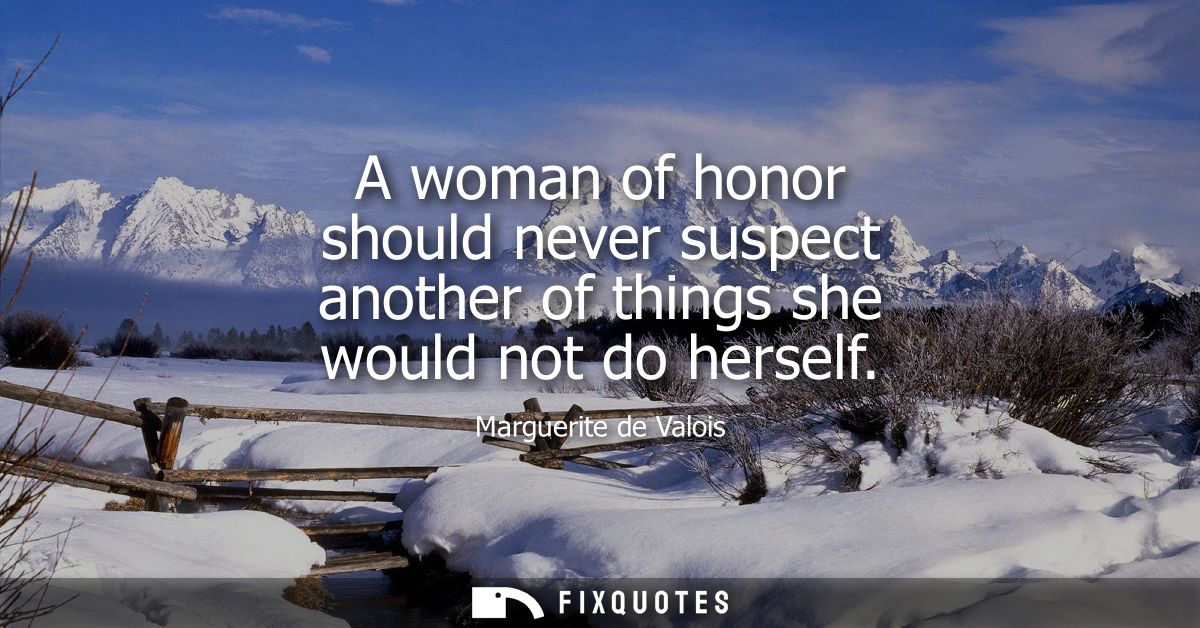 A woman of honor should never suspect another of things she would not do herself
