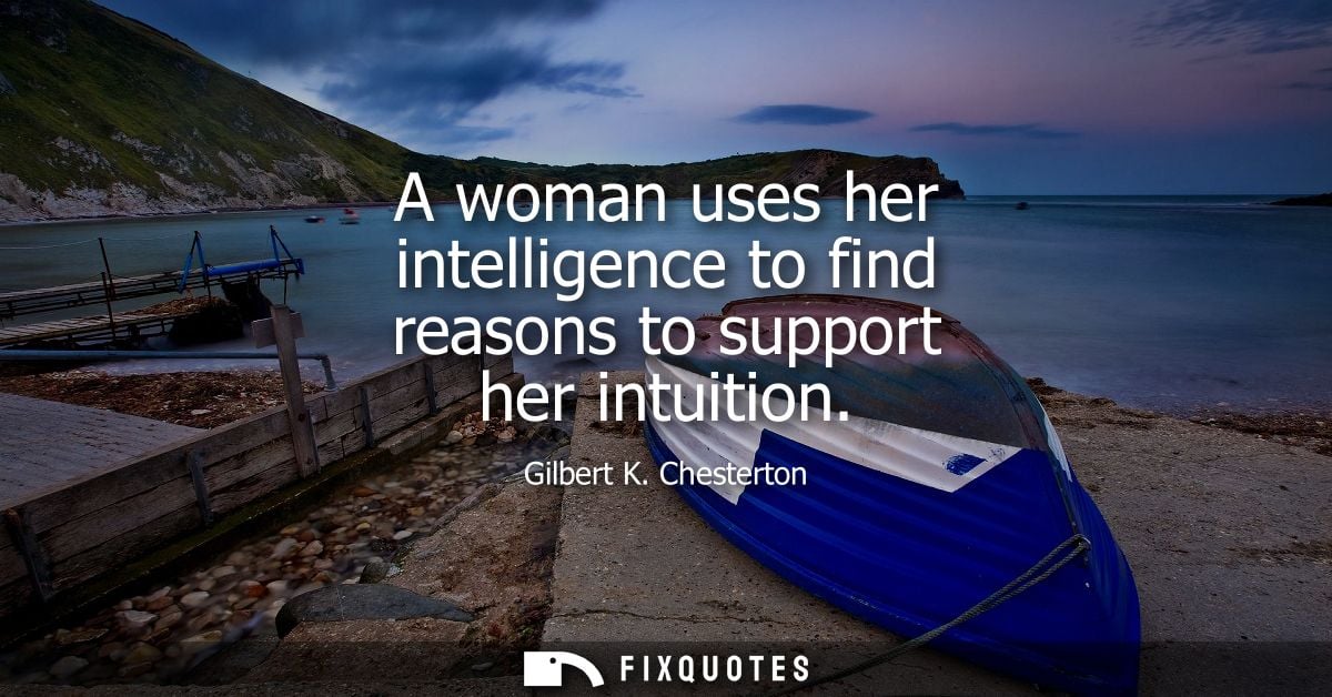 A woman uses her intelligence to find reasons to support her intuition