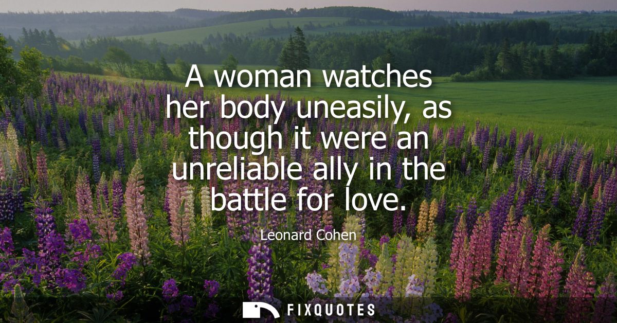 A woman watches her body uneasily, as though it were an unreliable ally in the battle for love
