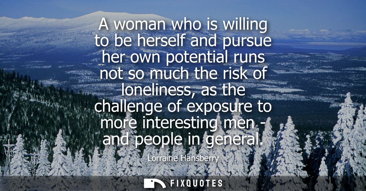 A woman who is willing to be herself and pursue her own potential runs not so much the risk of loneliness, as the challe