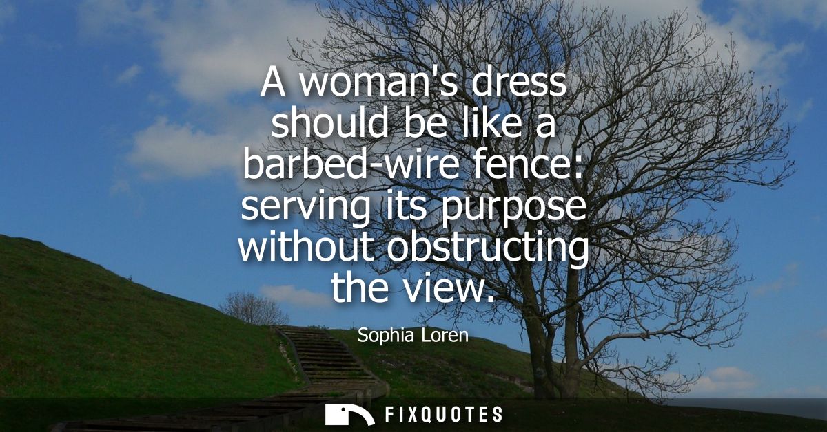 A womans dress should be like a barbed-wire fence: serving its purpose without obstructing the view