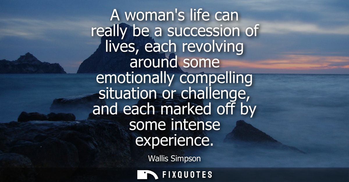 A womans life can really be a succession of lives, each revolving around some emotionally compelling situation or challe