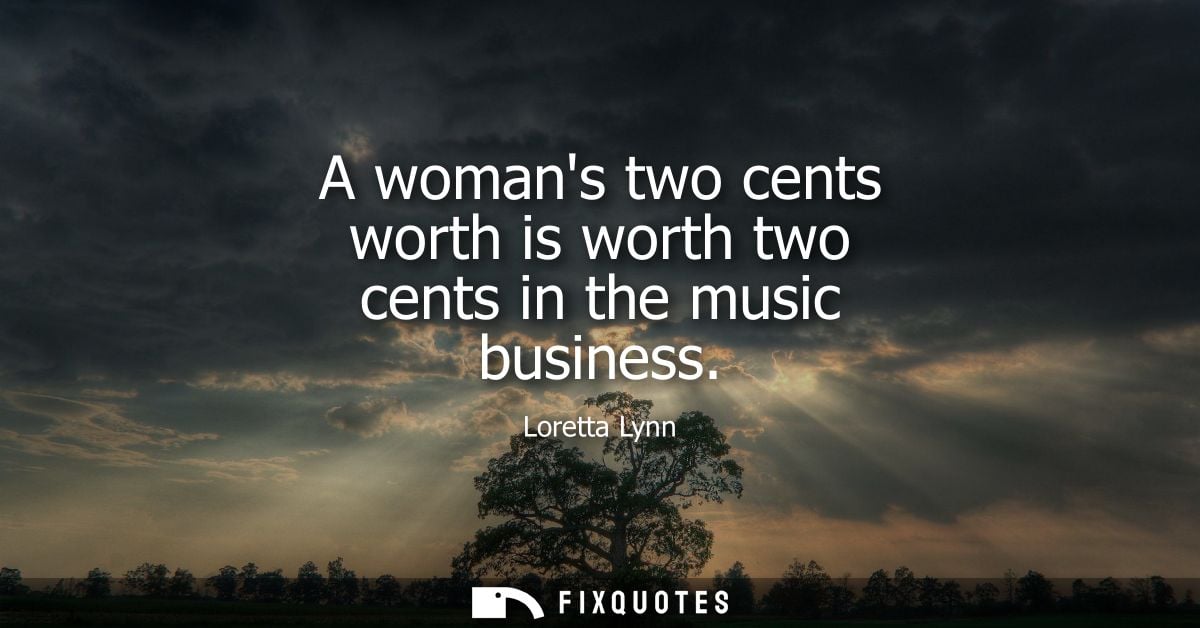 A womans two cents worth is worth two cents in the music business