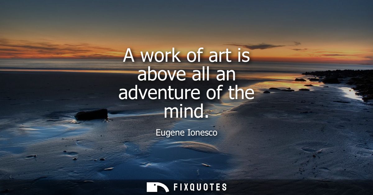 A work of art is above all an adventure of the mind