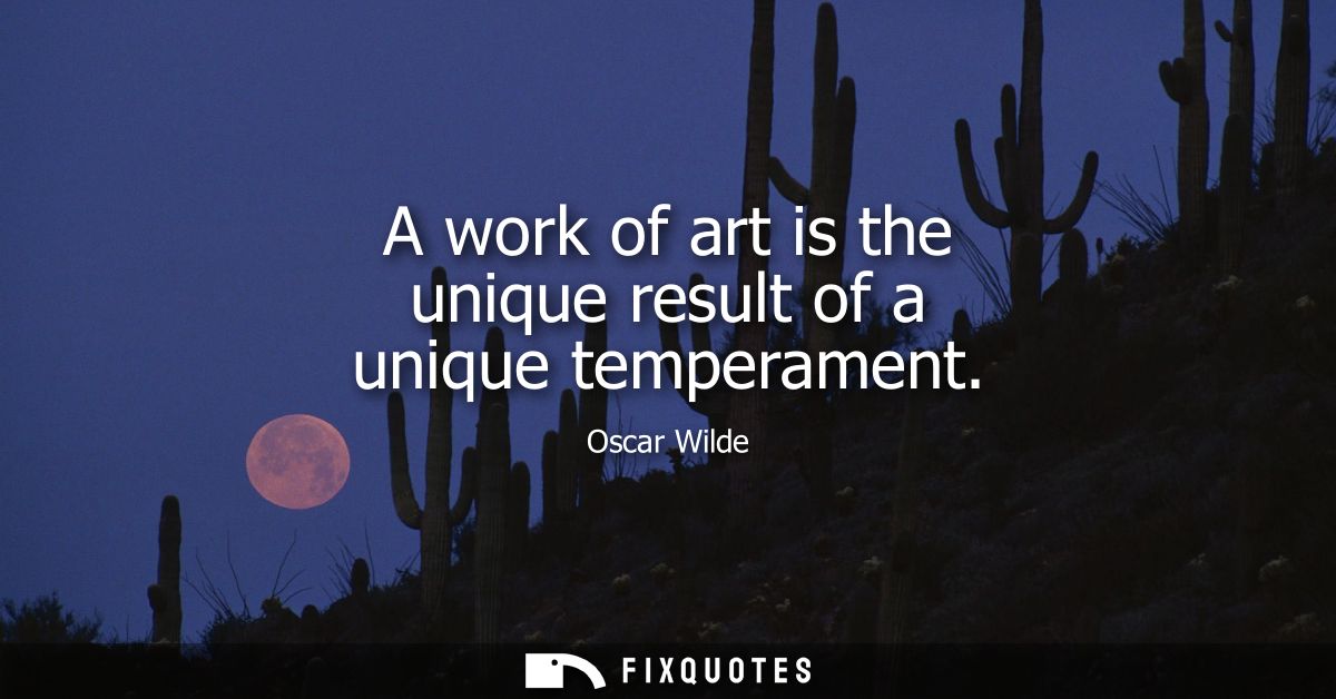 A work of art is the unique result of a unique temperament