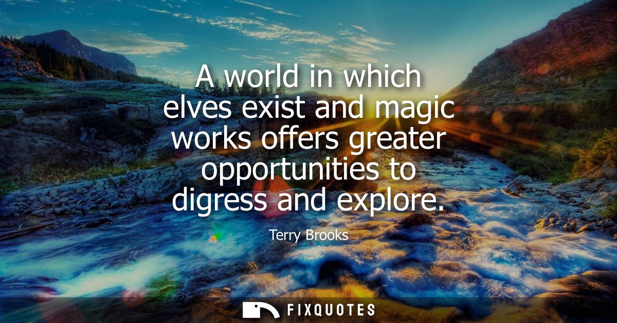 A world in which elves exist and magic works offers greater opportunities to digress and explore