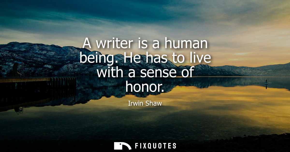 A writer is a human being. He has to live with a sense of honor