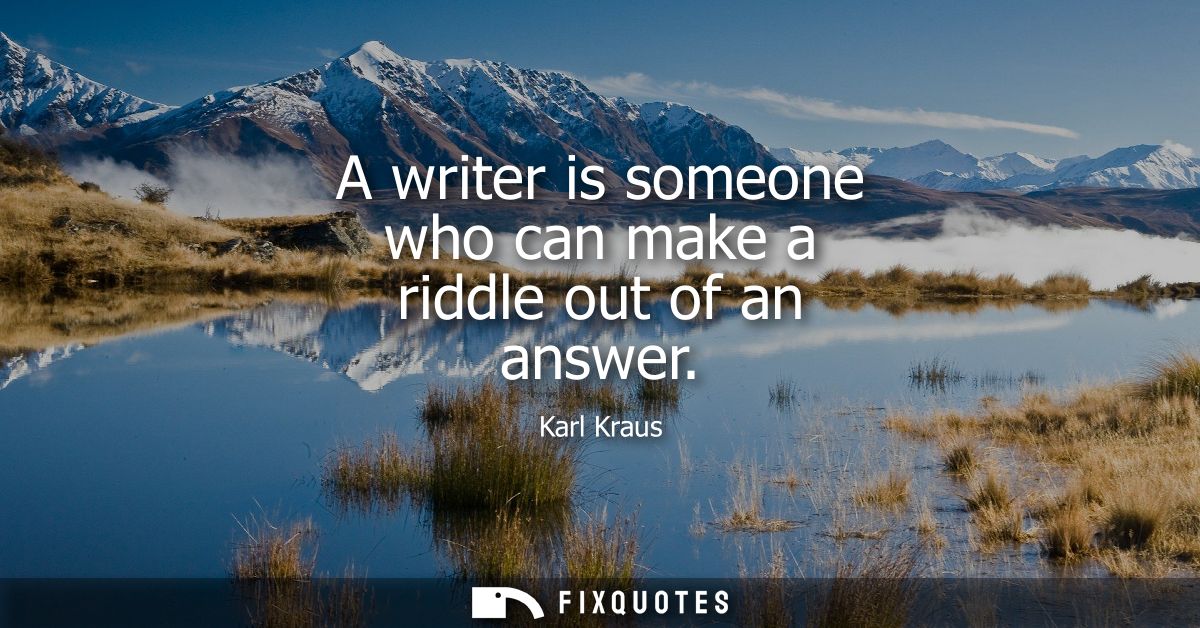 A writer is someone who can make a riddle out of an answer