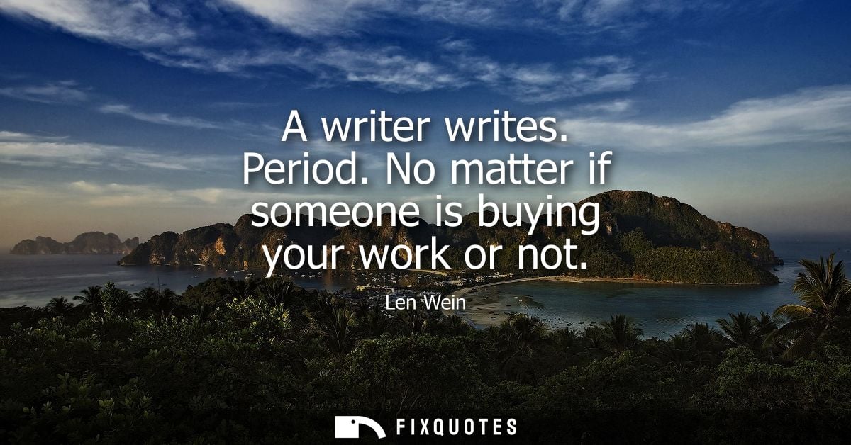 A writer writes. Period. No matter if someone is buying your work or not