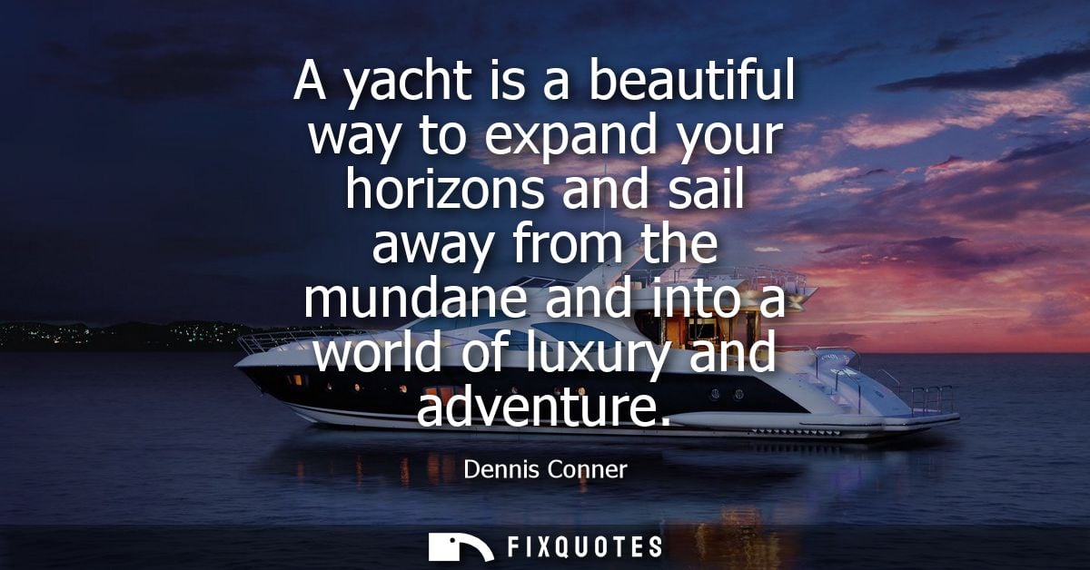 A yacht is a beautiful way to expand your horizons and sail away from the mundane and into a world of luxury and adventu