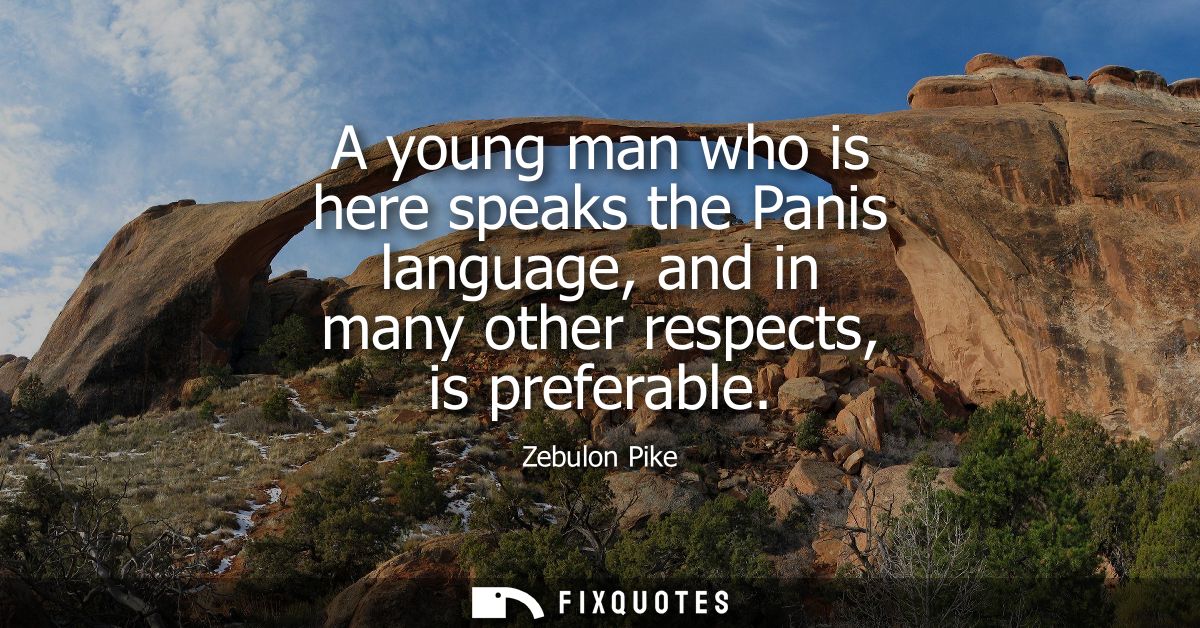 A young man who is here speaks the Panis language, and in many other respects, is preferable
