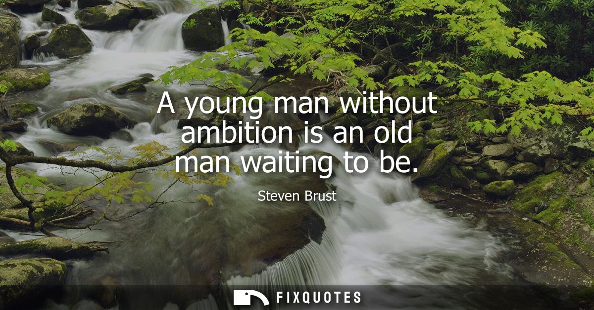A young man without ambition is an old man waiting to be