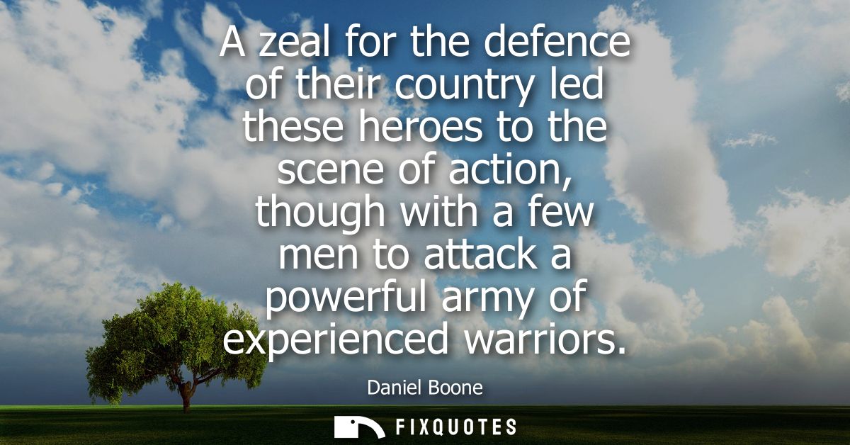 A zeal for the defence of their country led these heroes to the scene of action, though with a few men to attack a power