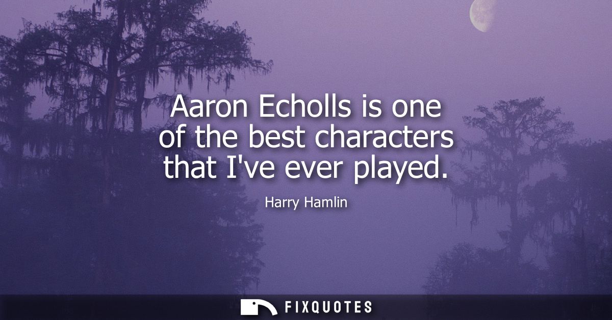 Aaron Echolls is one of the best characters that Ive ever played