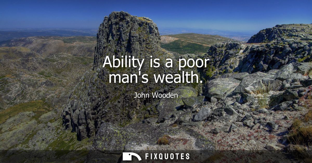 Ability is a poor mans wealth