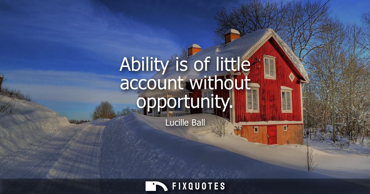 Ability is of little account without opportunity