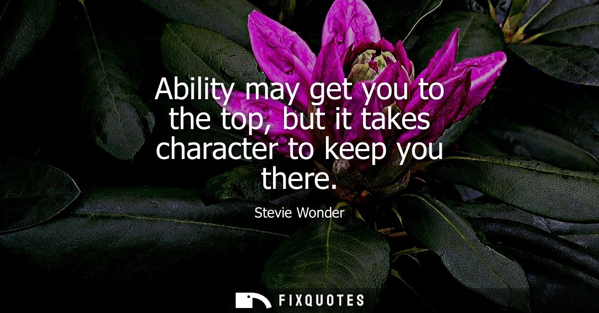 Ability may get you to the top, but it takes character to keep you there