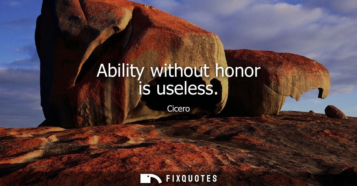 Ability without honor is useless - Cicero