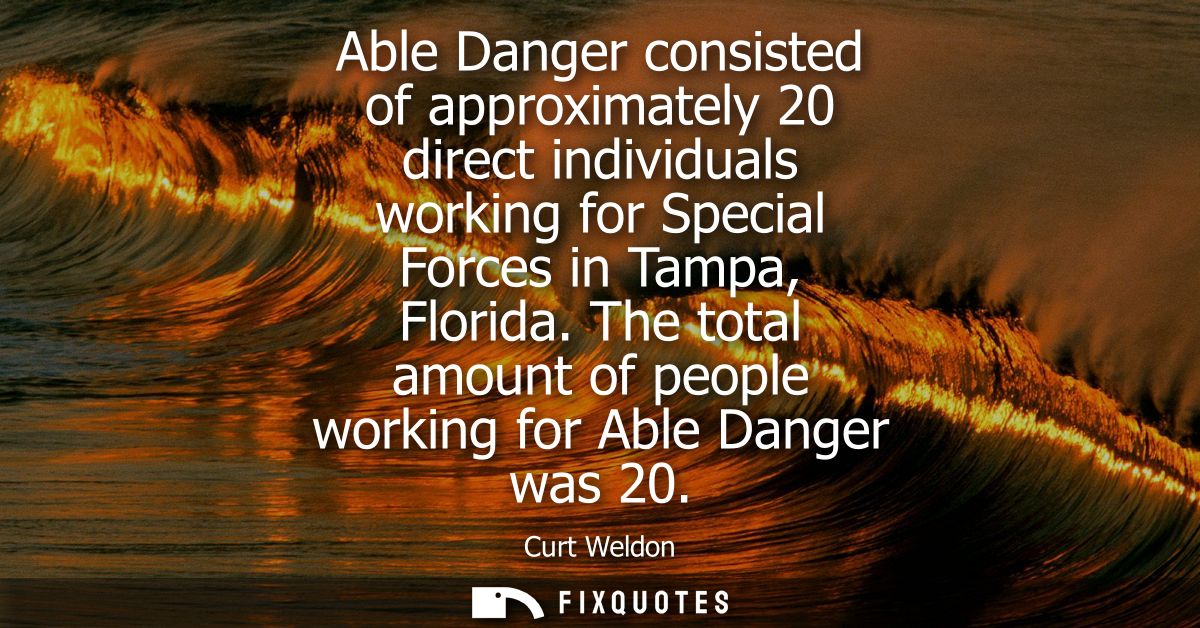 Able Danger consisted of approximately 20 direct individuals working for Special Forces in Tampa, Florida.