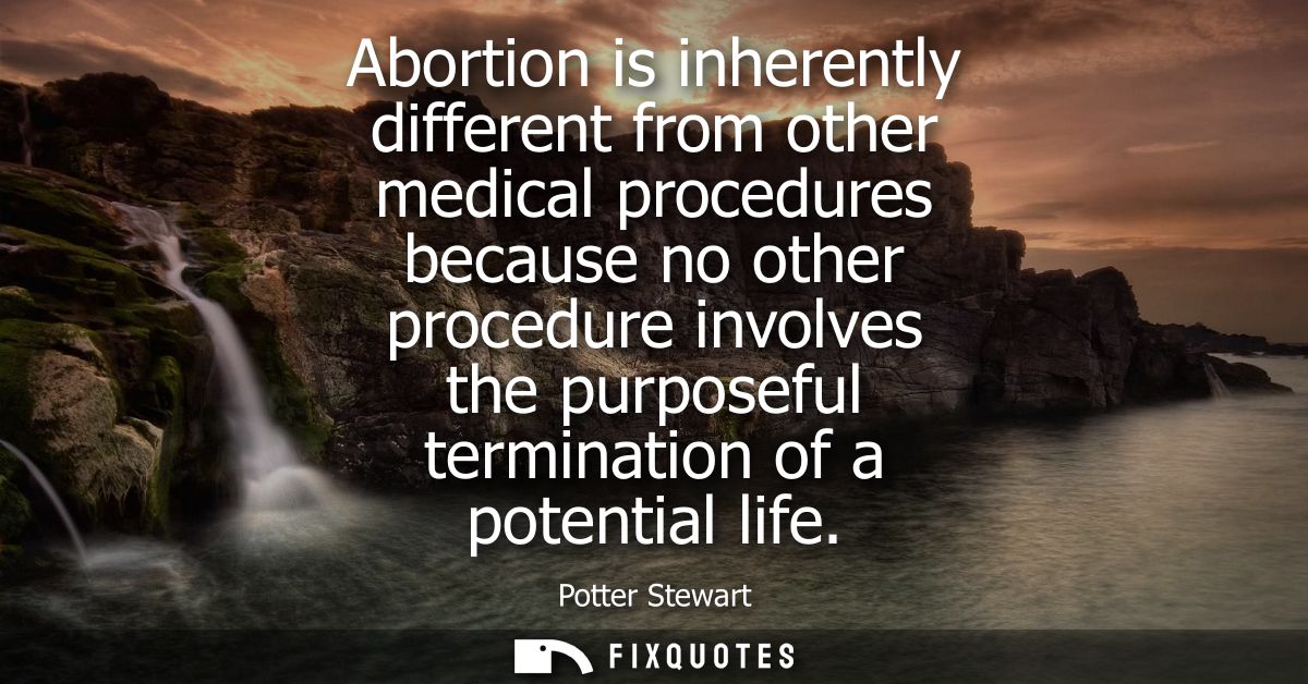 Abortion is inherently different from other medical procedures because no other procedure involves the purposeful termin