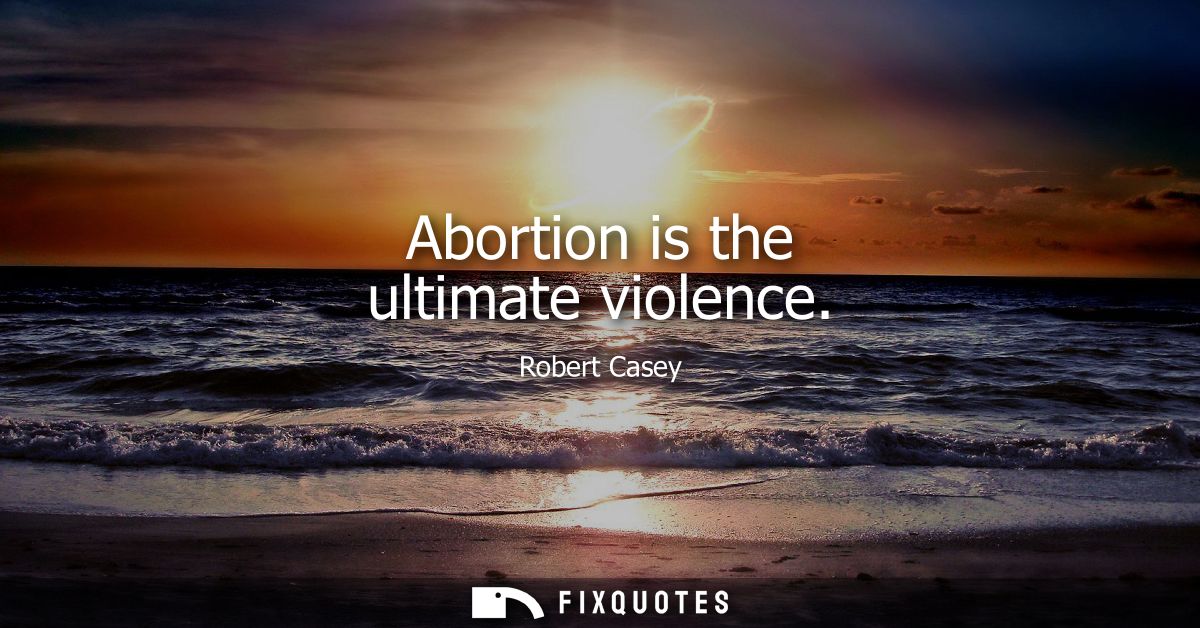 Abortion is the ultimate violence