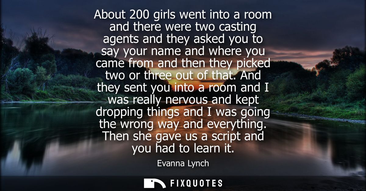 About 200 girls went into a room and there were two casting agents and they asked you to say your name and where you cam