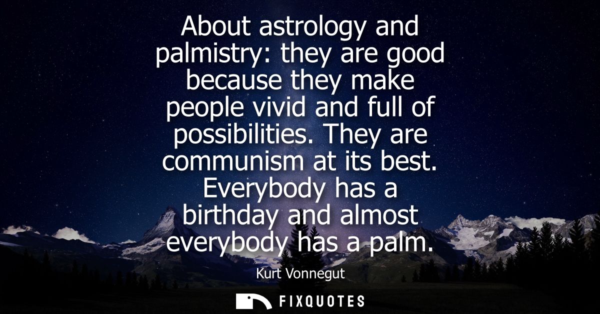 About astrology and palmistry: they are good because they make people vivid and full of possibilities. They are communis